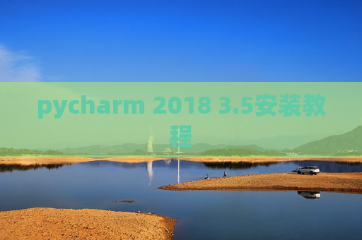 pycharm 2018 3.5安装教程 pycharm 2018 3.5安装教程